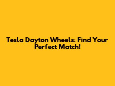 Tesla Dayton Wheels: Find Your Perfect Match!