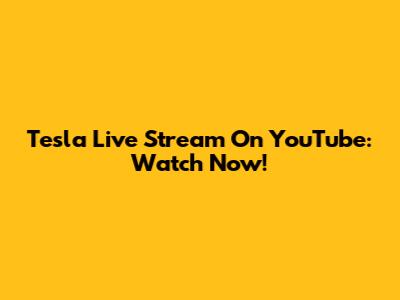 Tesla Live Stream On YouTube: Watch Now!