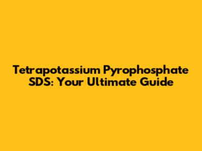 Tetrapotassium Pyrophosphate SDS: Your Ultimate Guide