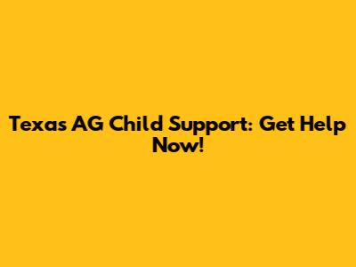 Texas AG Child Support: Get Help Now!