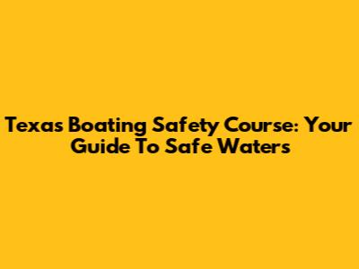 Texas Boating Safety Course: Your Guide To Safe Waters