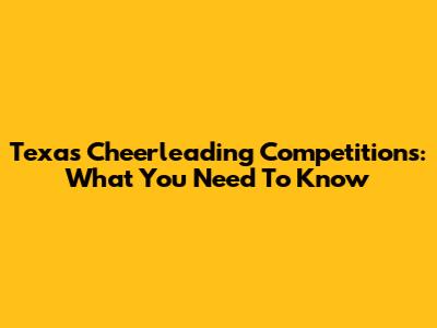 Texas Cheerleading Competitions: What You Need To Know