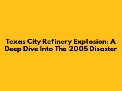 Texas City Refinery Explosion: A Deep Dive Into The 2005 Disaster