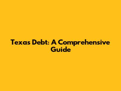 Texas Debt: A Comprehensive Guide
