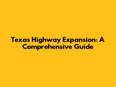 Texas Highway Expansion: A Comprehensive Guide