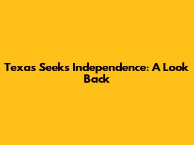 Texas Seeks Independence: A Look Back