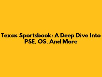 Texas Sportsbook: A Deep Dive Into PSE, OS, And More