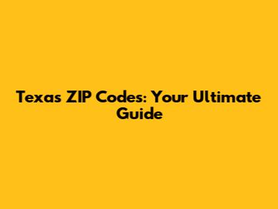 Texas ZIP Codes: Your Ultimate Guide