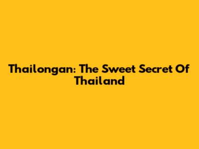 Thailongan: The Sweet Secret Of Thailand