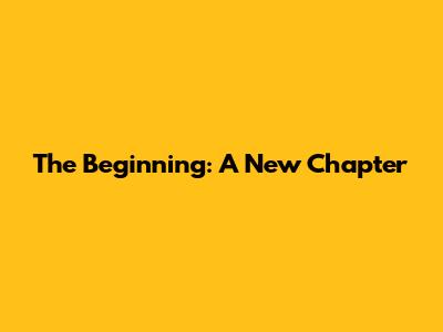 The Beginning: A New Chapter