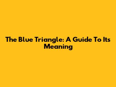 The Blue Triangle: A Guide To Its Meaning