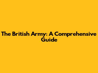 The British Army: A Comprehensive Guide