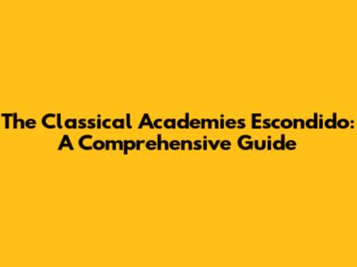 The Classical Academies Escondido: A Comprehensive Guide