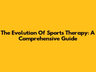 The Evolution Of Sports Therapy: A Comprehensive Guide