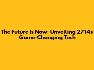 The Future Is Now: Unveiling 2714's Game-Changing Tech