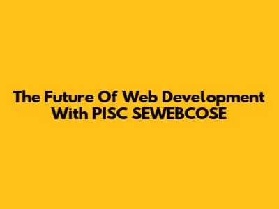 The Future Of Web Development With PISC SEWEBCOSE