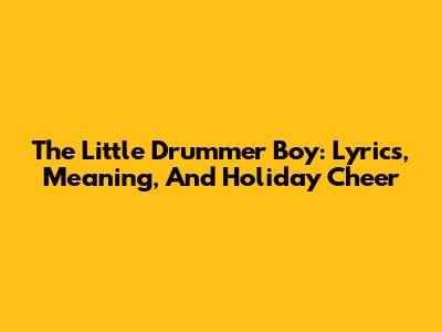 The Little Drummer Boy: Lyrics, Meaning, And Holiday Cheer