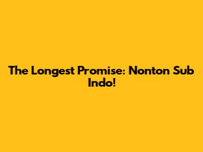 The Longest Promise: Nonton Sub Indo!
