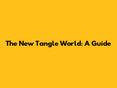 The New Tangle World: A Guide
