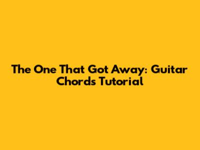 The One That Got Away: Guitar Chords Tutorial
