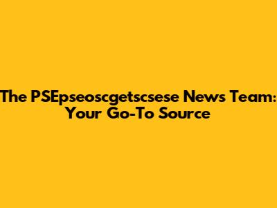 The PSEpseoscgetscsese News Team: Your Go-To Source
