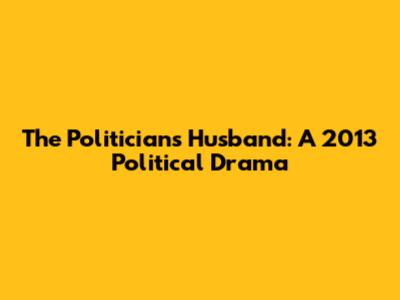 The Politician's Husband: A 2013 Political Drama