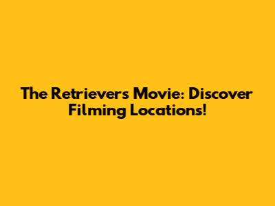 The Retrievers Movie: Discover Filming Locations!
