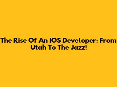 The Rise Of An IOS Developer: From Utah To The Jazz!