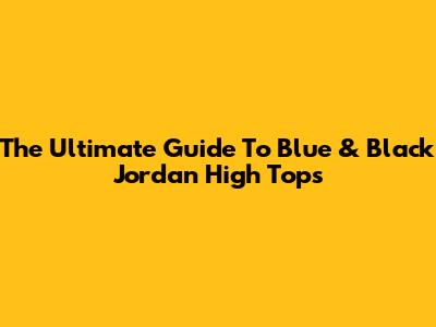 The Ultimate Guide To Blue & Black Jordan High Tops