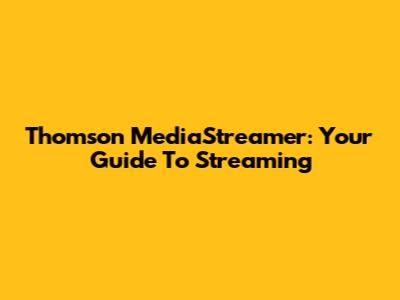 Thomson MediaStreamer: Your Guide To Streaming