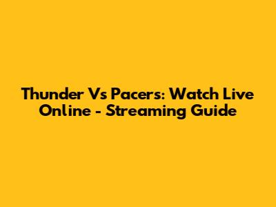 Thunder Vs Pacers: Watch Live Online - Streaming Guide