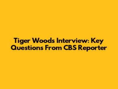 Tiger Woods Interview: Key Questions From CBS Reporter