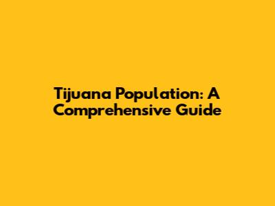Tijuana Population: A Comprehensive Guide