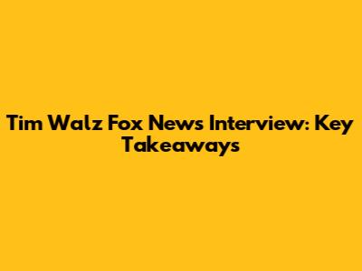 Tim Walz Fox News Interview: Key Takeaways