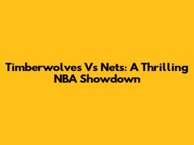 Timberwolves Vs Nets: A Thrilling NBA Showdown