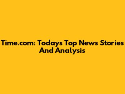 Time.com: Today's Top News Stories And Analysis