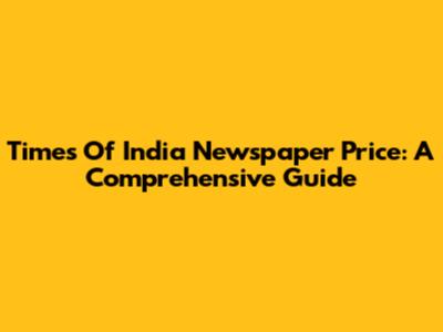 Times Of India Newspaper Price: A Comprehensive Guide