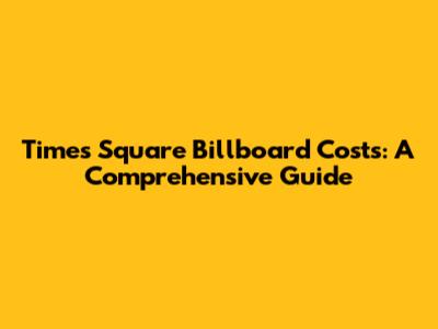 Times Square Billboard Costs: A Comprehensive Guide
