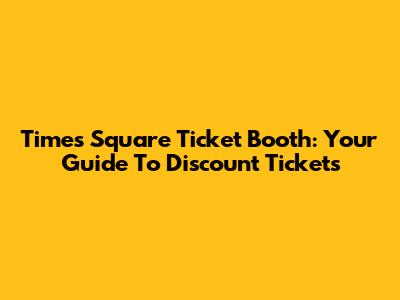 Times Square Ticket Booth: Your Guide To Discount Tickets