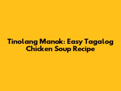 Tinolang Manok: Easy Tagalog Chicken Soup Recipe