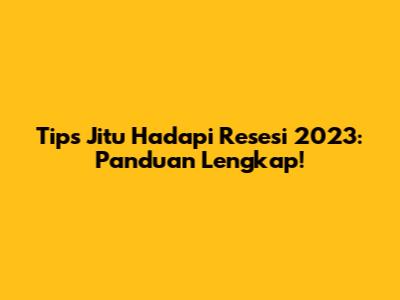 Tips Jitu Hadapi Resesi 2023: Panduan Lengkap!