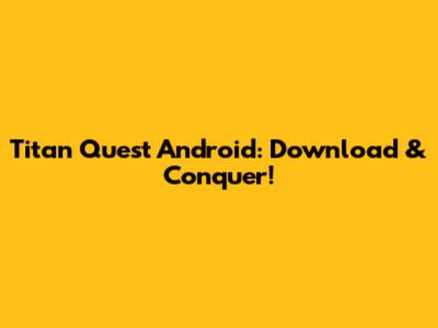 Titan Quest Android: Download & Conquer!
