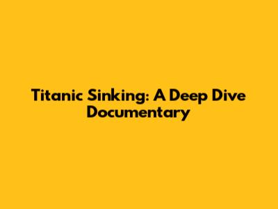 Titanic Sinking: A Deep Dive Documentary