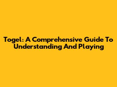 Togel: A Comprehensive Guide To Understanding And Playing