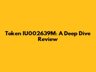 Token IU002639M: A Deep Dive Review