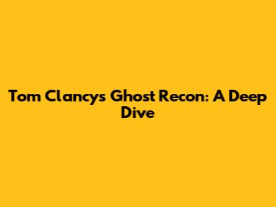 Tom Clancy's Ghost Recon: A Deep Dive