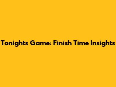 Tonight's Game: Finish Time Insights