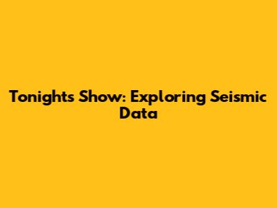 Tonight's Show: Exploring Seismic Data