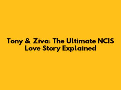 Tony & Ziva: The Ultimate NCIS Love Story Explained