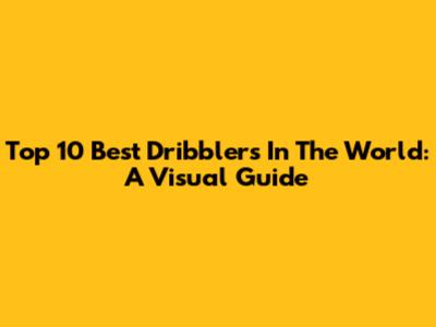 Top 10 Best Dribblers In The World: A Visual Guide